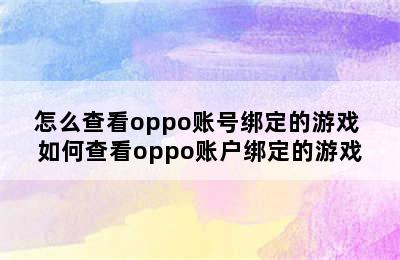 怎么查看oppo账号绑定的游戏 如何查看oppo账户绑定的游戏